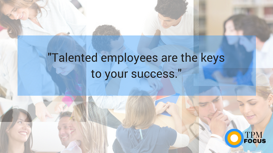 What Are the Keys to Your Success? Talented Employees - TPM Focus